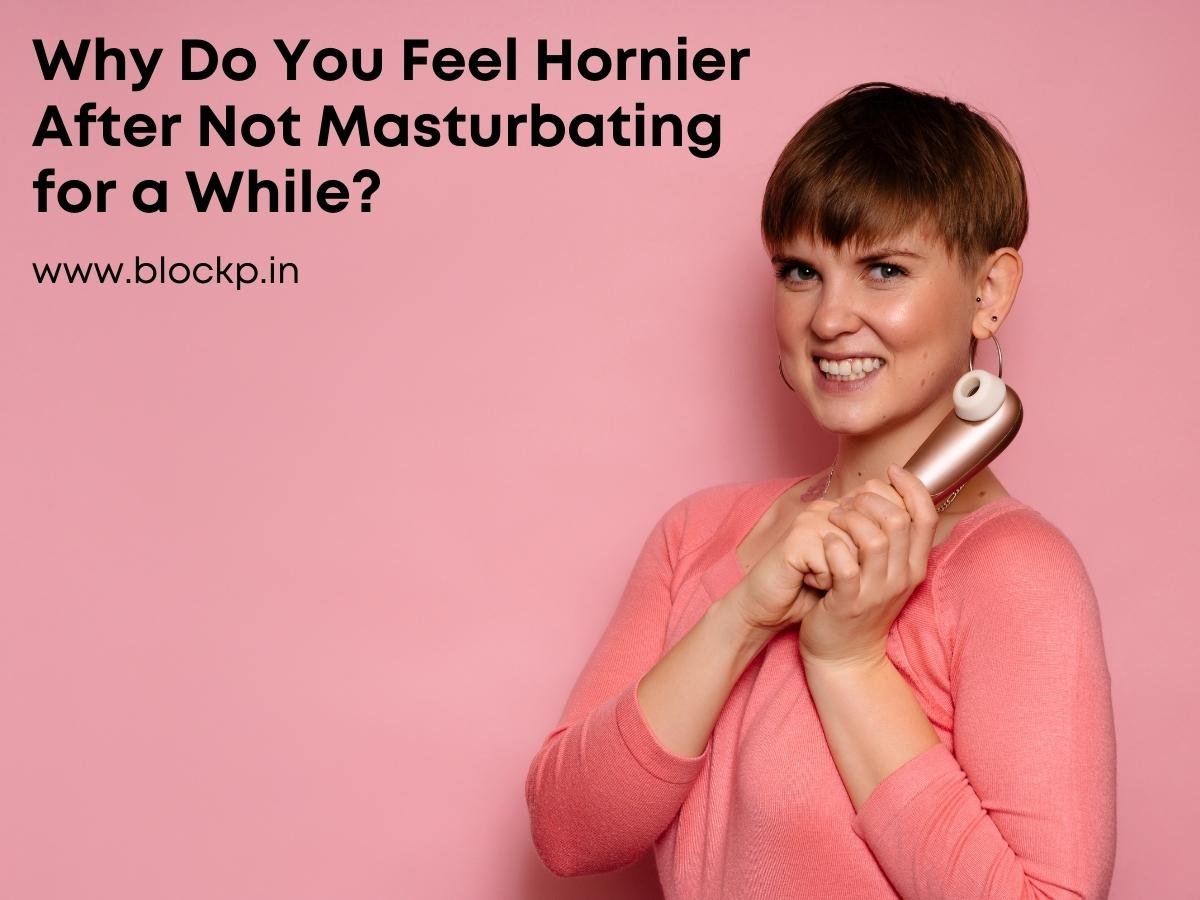 Why Do You Feel Hornier After Not Masturbating for a While