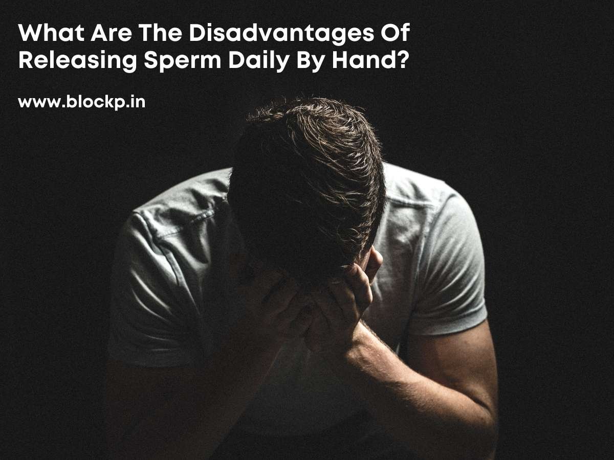 What Are The Disadvantages Of Releasing Sperm Daily By Hand