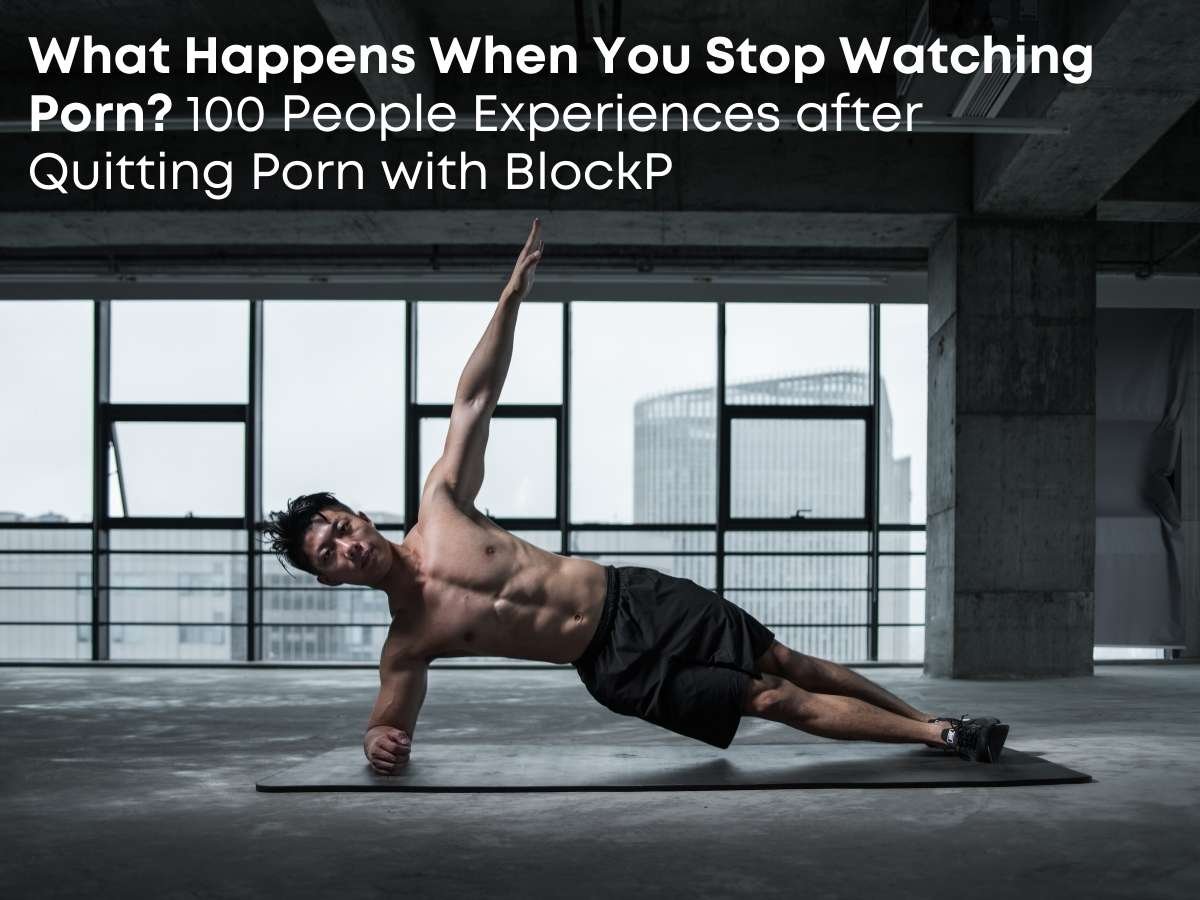 What Happens When You Stop Watching Porn? 100 People Experiences after Quitting Porn with BlockP